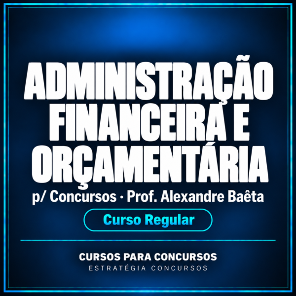 Administração Financeira e Orçamentária p/ Concursos - Curso Regular - (Prof. Alexandre Baêta)